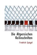Die Altpersischen Keilinschriften - Spiegel, Friedrich - BiblioLife