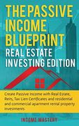 The Passive Income Blueprint: Real Estate Investing Edition: Create Passive Income With Real Estate, Reits, tax Lien Certificates and Residential and Commercial Apartment Rental Property Investments