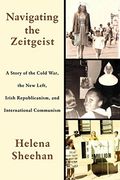 Navigating the Zeitgeist: A Story of the Cold War, the new Left, Irish Republicanism, and International Communism (en Inglés)