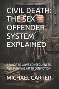 CIVIL DEATH. THE SEX OFFENDER SYSTEM EXPLAINED: A GUIDE TO LAWS, CONSEQUENCES, AND SURVIVAL AFTER CONVICTION
