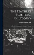 The Teacher's Practical Philosophy: A Treatise of Education as a Species of Conduct (en Inglés)