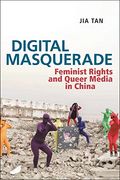 Digital Masquerade: Feminist Rights and Queer Media in China (Postmillennial Pop, 30)