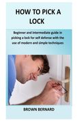 How to Pick a Lock: Beginner and intermediate guide in picking a lock for self defense by applying modern and simple techniques (en Inglés)