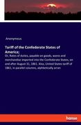 Tariff of the Confederate States of America;: Or, Rates of duties, payable on goods, wares and merchandise imported into the Confederate States, on an (en Inglés)