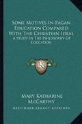 some motives in pagan education compared with the christian ideal: a study in the philosophy of education