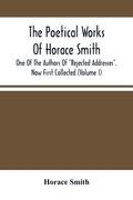 The Poetical Works Of Horace Smith: One Of The Authors Of Rejected Addresses. Now First Collected (Volume I) (en Inglés)