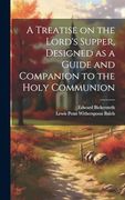 A Treatise on the Lord's Supper, Designed as a Guide and Companion to the Holy Communion (en Inglés)