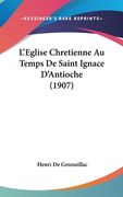 L'Eglise Chretienne Au Temps De Saint Ignace D'Antioche (1907) (en Francés)