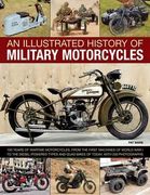 An Illustrated History of Military Motorcycles: 100 Years of Wartime Motorcycles, from the First Machines of World War I to the Diesel-Powered Types a