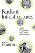 Radiant Infrastructures: Media, Environment, and Cultures of Uncertainty (Sign, Storage, Transmission) 