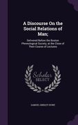 A Discourse On the Social Relations of Man;: Delivered Before the Boston Phrenological Society, at the Close of Their Course of Lectures (en Inglés)