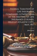 Federal Taxation of Life Insurance Companies. A Paper Read at the Meeting of Life Insurance Counsel Held at Atlantic City, May, 1917 (en Inglés)