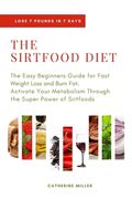 The Sirtfood Diet: The Easy Beginners Guide for Fast Weight Loss and Burn Fat. Activate Your Metabolism Through the Super Power of Sirtfo