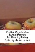 Fruits, Vegetables & Acai Berries: Foods for Healthy Living (en Inglés)