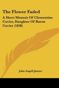 the flower faded: a short memoir of clementine cuvier, daughter of baron cuvier (1838) (en Inglés)
