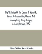 The Visitation Of The County Of Warwick, Begun By Thomas May, Chester, And Gregory King, Rouge Dragon, In Hilary Vacacon, 1682. Reviewed By Them In Th (en Inglés)