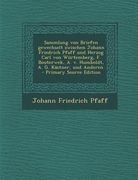 Sammlung Von Briefen Gewechselt Zwischen Johann Friedrich Pfaff Und Herzog Carl Von Wurtemberg, F. Bouterwek, A. V. Humboldt, A. G. Kastner, Und Ander (en Alemán)