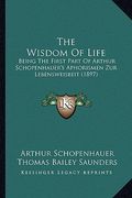 the wisdom of life: being the first part of arthur schopenhauer's aphorismen zur lebensweisbeit (1897) (en Inglés)