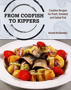 From Codfish to Kippers: Creative Recipes for Fresh, Smoked, and Salted Fish 