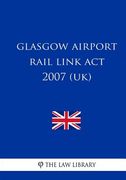 Glasgow Airport Rail Link Act 2007 (UK) (en Inglés)