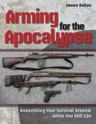 Arming for the Apocalypse: Assembling Your Survival Arsenal ... While You Still Can (en Inglés)