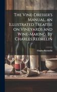 The Vine-Dresser's Manual, an Illustrated Treatise on Vineyards and Wine-Making. By Charles Reemelin