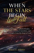 When the Stars Begin to Fall: A Compilation of Prophetic Dreams, Little-known Historical Anecdotes, and Spiritual Insights from the Heart of God (en Inglés)
