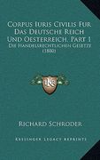 Corpus Iuris Civilis Fur Das Deutsche Reich Und Oesterreich, Part 1: Die Handelsrechtlichen Gesetze (1880) (en Alemán)