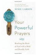 Your Powerful Prayers: Reaching the Heart of God with a Bold and Humble Faith