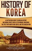 History of Korea: A Captivating Guide to Korean History, Including Events Such as the Mongol Invasions, the Split Into North and South, and the Korean war (en Inglés)