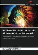 Incréatus ab Ultra: The Occult Alchemy of of the Uncreated: Awaken Substance From the Invisible and Master the Manifest Essence in the Absolute (en Inglés)
