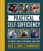 Practical Self-Sufficiency: The Complete Guide to Sustainable Living Today 