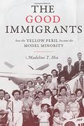 The Good Immigrants: How the Yellow Peril Became the Model Minority (Politics and Society in Modern America)