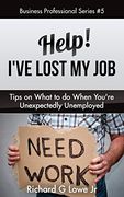 Help! I've Lost My Job: Tips on What to Do When You're Unexpectedly Unemployed (Business Professional Series)