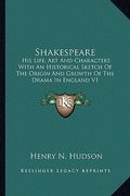 shakespeare: his life, art and characters with an historical sketch of the origin and growth of the drama in england v1 (en Inglés)