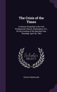 The Crisis of the Times: A Sermon Preached in the First Presbyterian Church, Washington, D.C., On the Evening of the National Fast, Thursday, A (en Inglés)