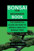 Bonsai for Beginners Book: The Essential Guide on How to Grow a Healthy Bonsai-Tree (en Inglés)