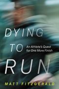 Dying to Run: An Athlete's Quest for One More Finish
