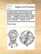 a critical history of the doctrines and worships (both good and evil) of the church from adam to our saviour jesus christ; ... written in french by