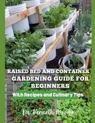 Raised Bed and Container Gardening Guide for Beginners: with Recipes and Culinary Tips: The Ultimate Step-by-Step Guide for Beginner-Friendly Handbook (en Inglés)