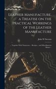 Leather Manufacture, a Treatise on the Practical Workings of the Leather Manufacture; Together With Numerous. Recipes. And Miscellaneous Matter. (en Inglés)