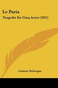 Le Paria: Tragedie En Cinq Actes (1821) (en Francés)