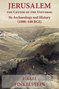 Jerusalem the Center of the Universe: Its Archaeology and History (1800-100 Bce)