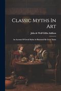 Classic Myths in Art: An Account of Greek Myths as Illustrated by Great Artists