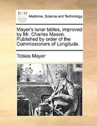 mayer's lunar tables, improved by mr. charles mason. published by order of the commissioners of longitude. (en Inglés)