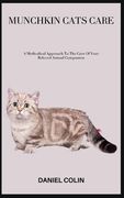 Munchkin Cats Care: A Methodical Approach To The Care Of Your Beloved Animal Companion