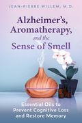Alzheimer's, Aromatherapy, and the Sense of Smell: Essential Oils to Prevent Cognitive Loss and Restore Memory (en Inglés)