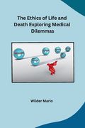 The Ethics of Life and Death Exploring Medical Dilemmas (en Inglés)