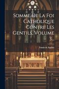Somme de la foi Catholique Contre les Gentils, Volume 3. (en Latin)