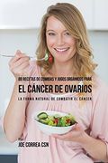 88 Recetas de Comidas y Jugos Orgánicos Para el Cáncer de Ovarios: La Forma Natural de Combatir el Cáncer